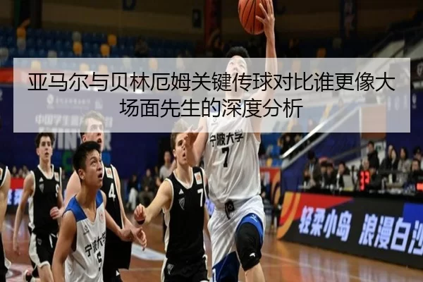 亚马尔与贝林厄姆关键传球对比谁更像大场面先生的深度分析