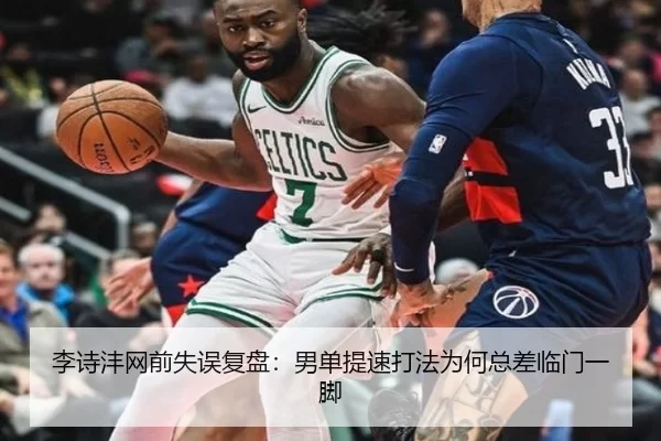 李诗沣网前失误复盘：男单提速打法为何总差临门一脚